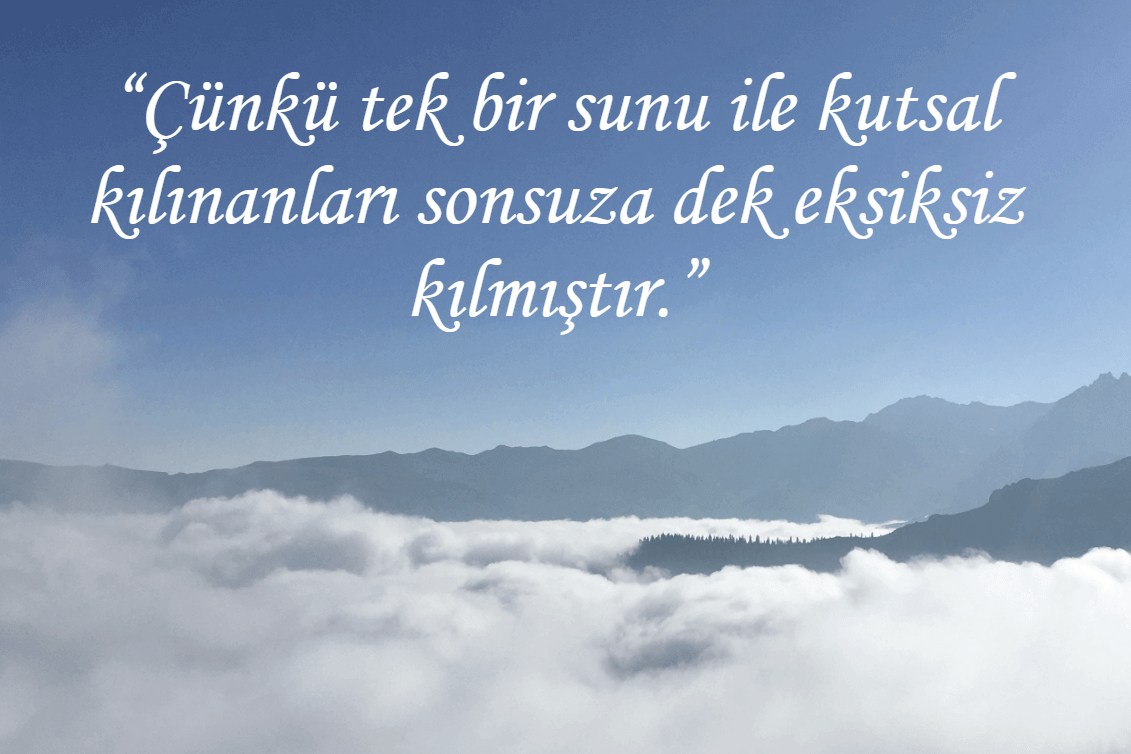 “Çünkü tek bir sunu ile kutsal kılınanları sonsuza dek eksiksiz kılmıştır.”